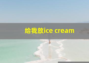 给我放ice cream